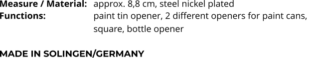 Measure / Material:	approx. 8,8 cm, steel nickel plated Functions:			paint tin opener, 2 different openers for paint cans,  square, bottle opener   MADE IN SOLINGEN/GERMANY