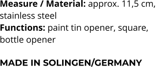 Measure / Material: approx. 11,5 cm,  stainless steel Functions: paint tin opener, square,  bottle opener  MADE IN SOLINGEN/GERMANY
