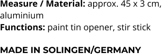 Measure / Material: approx. 45 x 3 cm,  aluminium Functions: paint tin opener, stir stick  MADE IN SOLINGEN/GERMANY